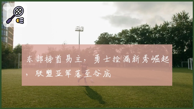 东部榜首易主，勇士捡漏新秀崛起，联盟亚军落至谷底