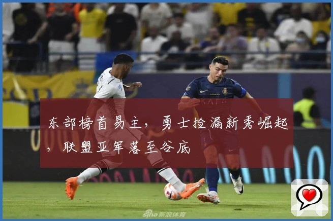 东部榜首易主，勇士捡漏新秀崛起，联盟亚军落至谷底