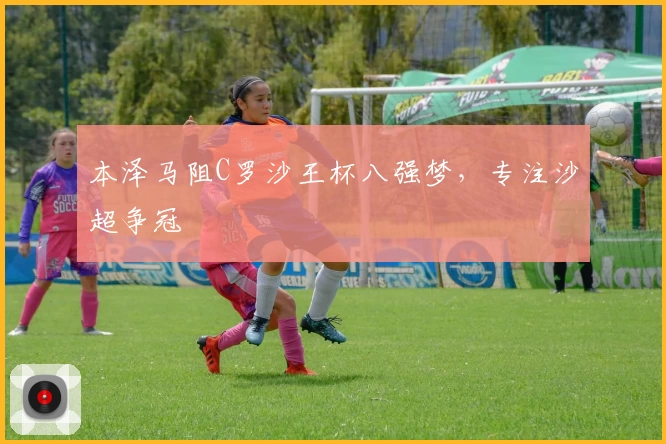 本泽马阻C罗沙王杯八强梦,专注沙超争冠