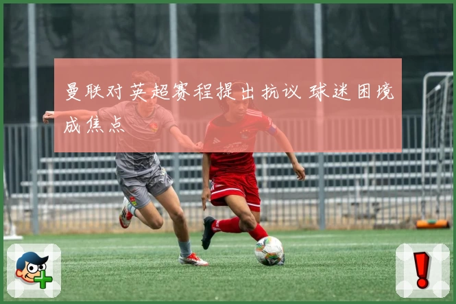 曼联对英超赛程提出抗议 球迷困境成焦点