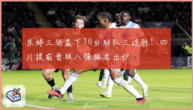 朱婷三场轰下70分助队三连胜！四川提前晋级八强排名出炉