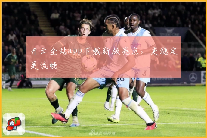 开云全站app下载新版亮点，更稳定更流畅