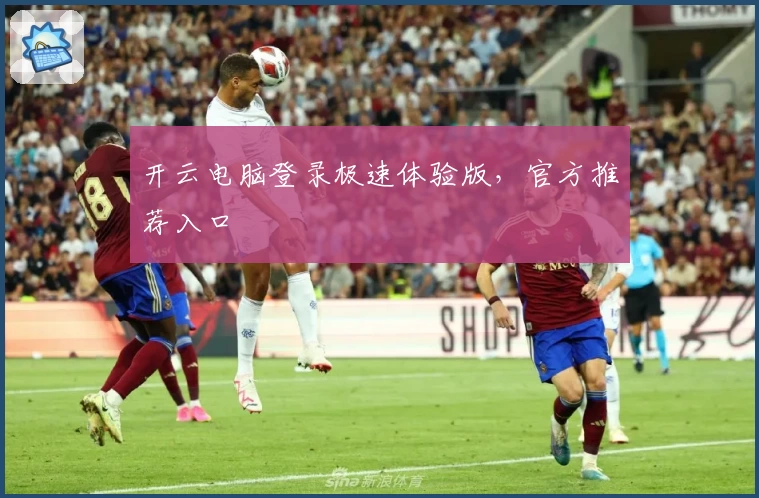 开云电脑登录极速体验版，官方推荐入口