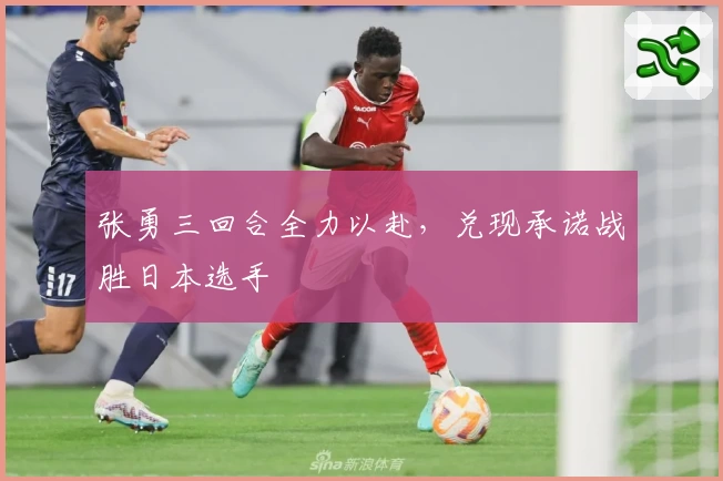 张勇三回合全力以赴,兑现承诺战胜日本选手