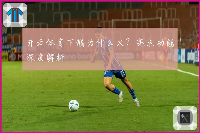 开云体育下载为什么火?亮点功能深度解析