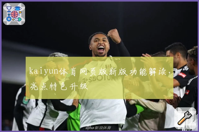 kaiyun体育网页版新版功能解读，亮点特色升级