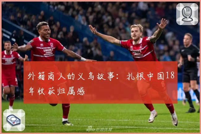 外籍商人的义乌故事：扎根中国18年收获归属感