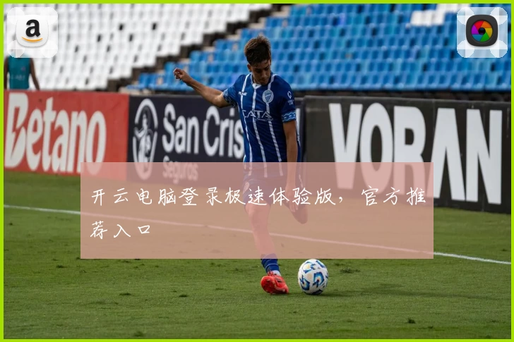 开云电脑登录极速体验版，官方推荐入口