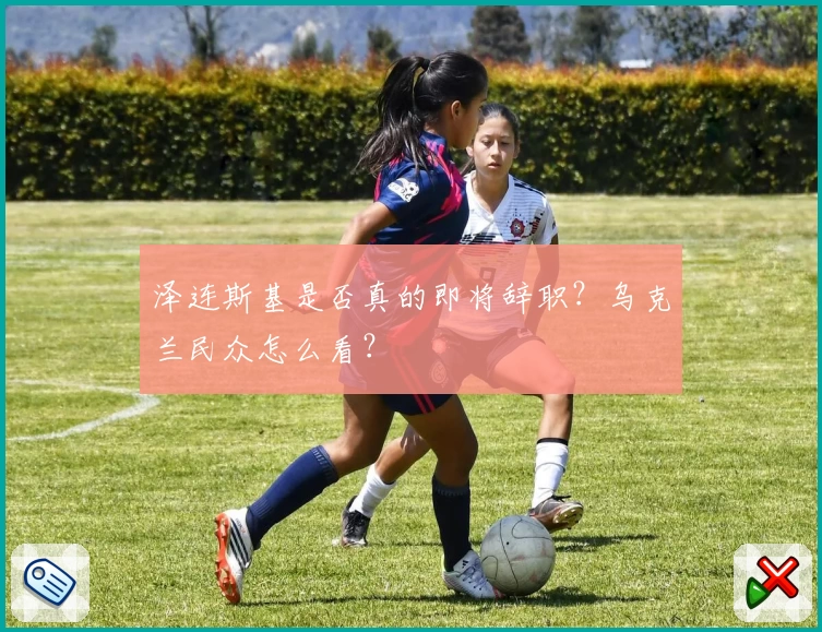 泽连斯基是否真的即将辞职?乌克兰民众怎么看?