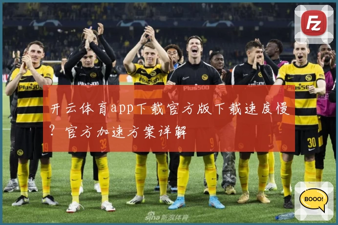 开云体育app下载官方版下载速度慢？官方加速方案详解