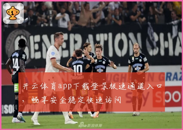开云体育app下载登录极速通道入口，畅享安全稳定快速访问