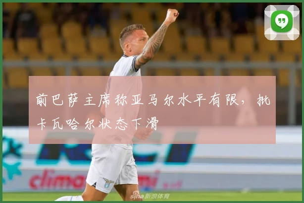 前巴萨主席称亚马尔水平有限，批卡瓦哈尔状态下滑