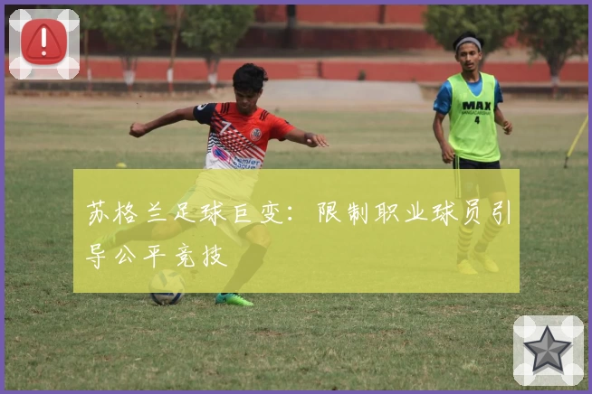 苏格兰足球巨变：限制职业球员引导公平竞技