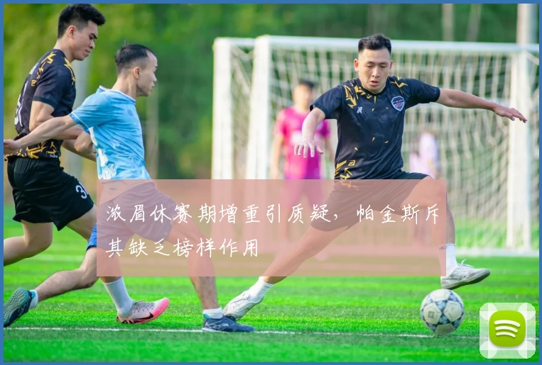 浓眉休赛期增重引质疑，帕金斯斥其缺乏榜样作用
